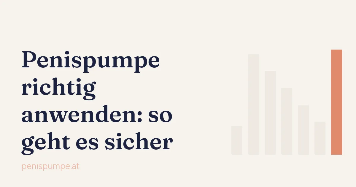 Penispumpe richtig anwenden: Vorbereitung, Druck, Zeitgrenze und Ablassen